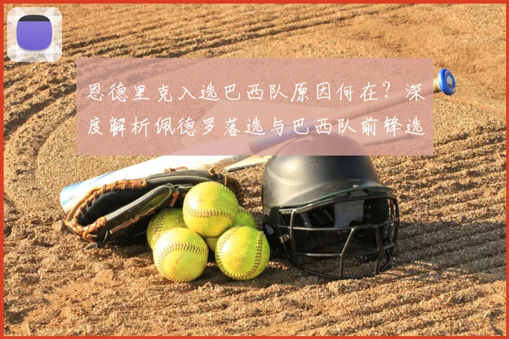 恩德里克入选巴西队原因何在?深度解析佩德罗落选与巴西队前锋选择新标准
