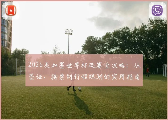 2026美加墨世界杯观赛全攻略:从签证、抢票到行程规划的实用指南
