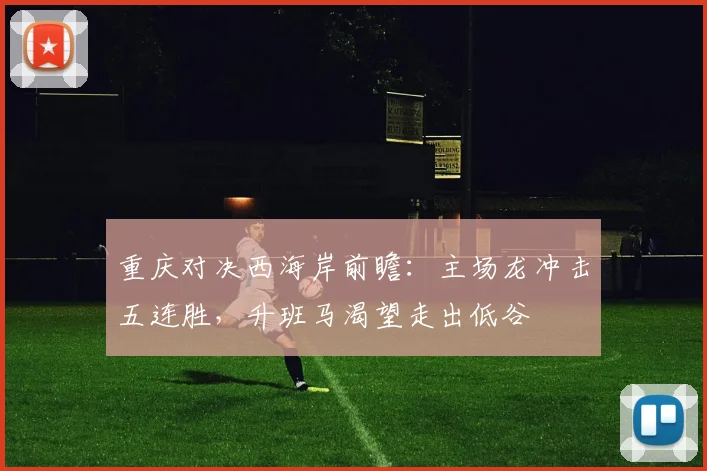 重庆对决西海岸前瞻：主场龙冲击五连胜，升班马渴望走出低谷