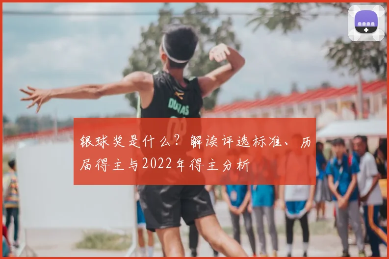 银球奖是什么?解读评选标准、历届得主与2022年得主分析
