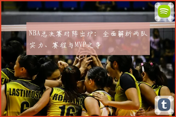 NBA总决赛对阵出炉：全面解析两队实力、赛程与MVP之争