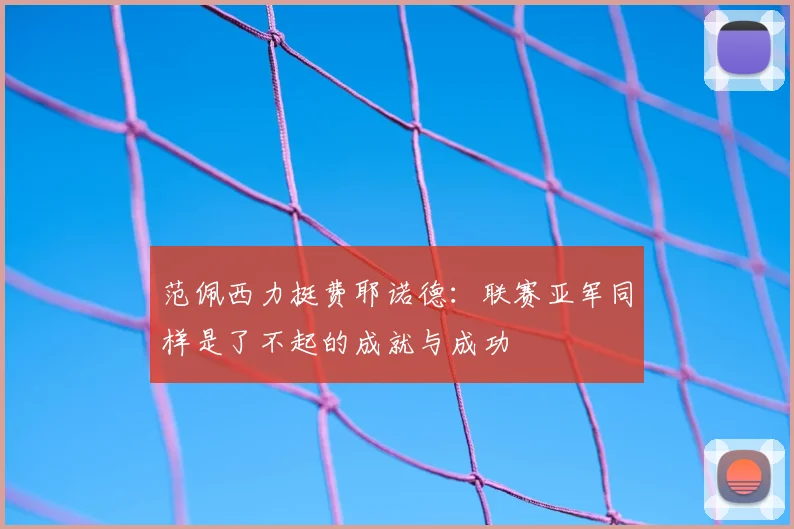 范佩西力挺费耶诺德：联赛亚军同样是了不起的成就与成功