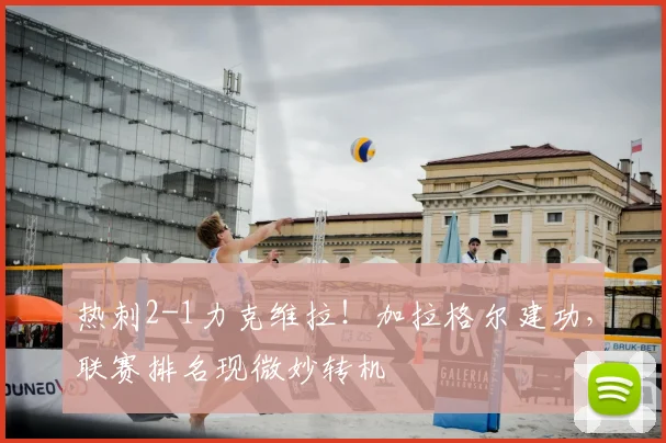 热刺2-1力克维拉！加拉格尔建功，联赛排名现微妙转机