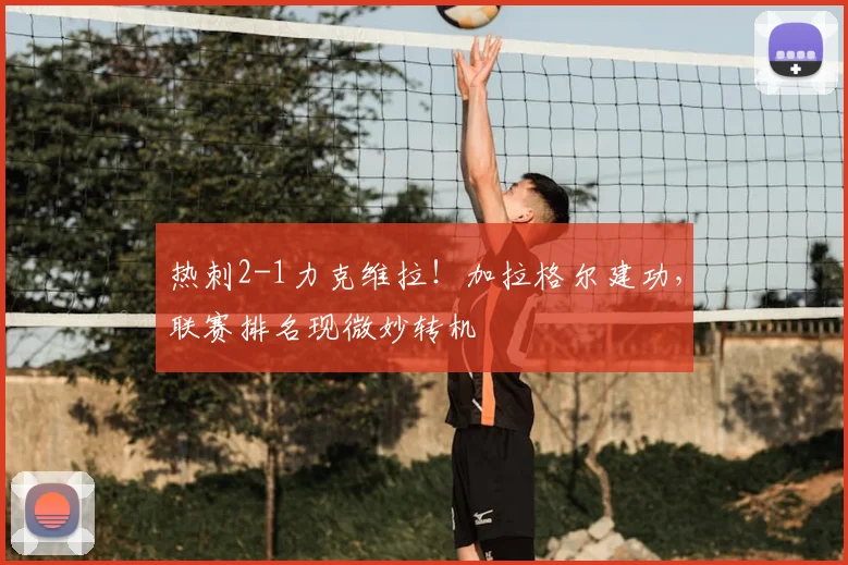 热刺2-1力克维拉！加拉格尔建功，联赛排名现微妙转机