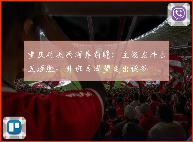 重庆对决西海岸前瞻:主场龙冲击五连胜,升班马渴望走出低谷